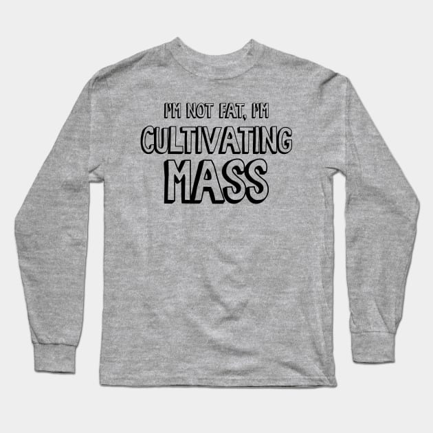 I'm Not Fat, I'm Cultivating Mass Long Sleeve T-Shirt by Nonstop Shirts